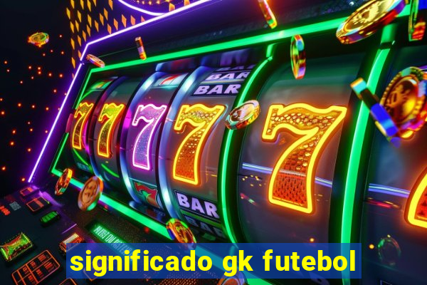 significado gk futebol